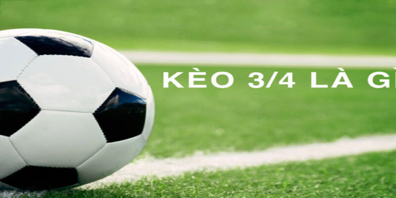 Thế nào là kèo chấp 3/4?