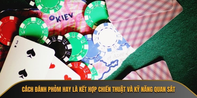 Cách đánh Phỏm hay là kết hợp chiến thuật và kỹ năng quan sát