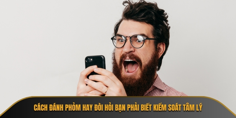 Cách đánh Phỏm hay đòi hỏi bạn phải biết kiểm soát tâm lý