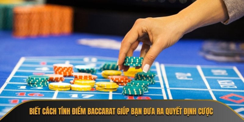 Biết cách tính điểm baccarat giúp bạn đưa ra quyết định cược