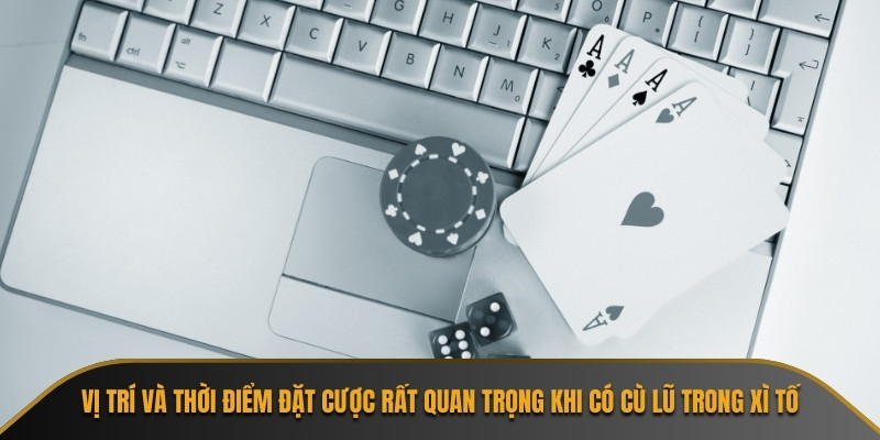 Vị trí và thời điểm đặt cược rất quan trọng khi có cù lũ trong xì tố